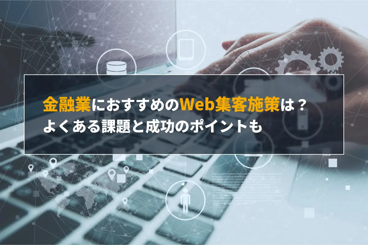 金融業におすすめのWeb集客施策7選｜よくある課題と成功のポイントも解説