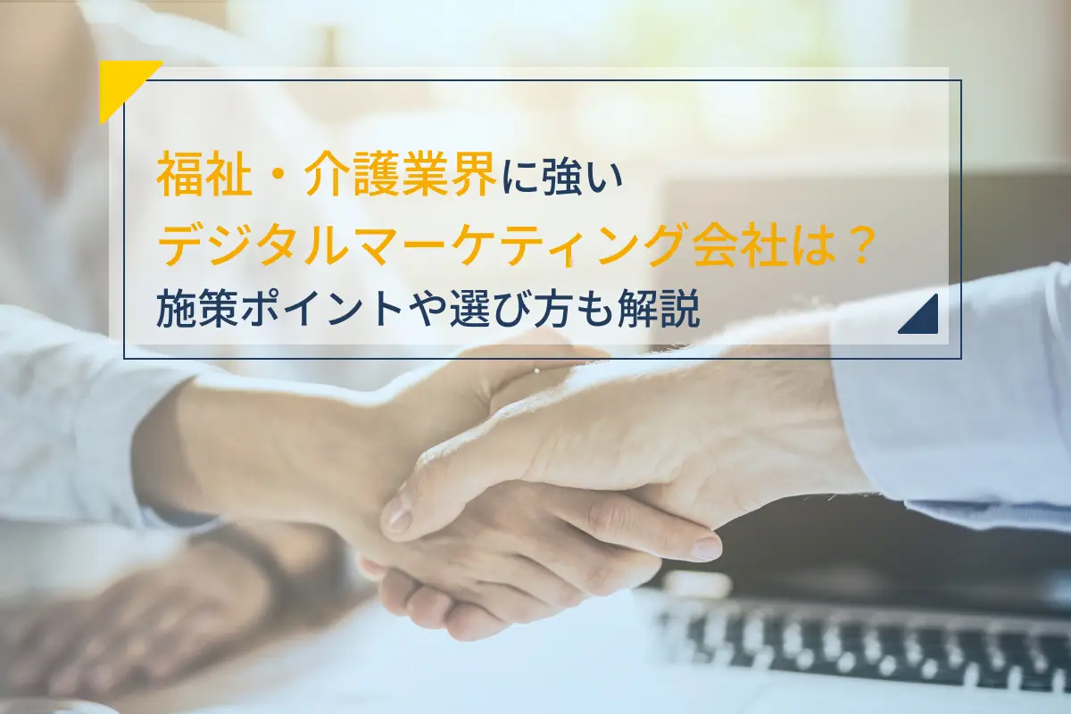 福祉・介護業界に強いデジタルマーケティング会社5選｜施策のポイントや選び方も解説