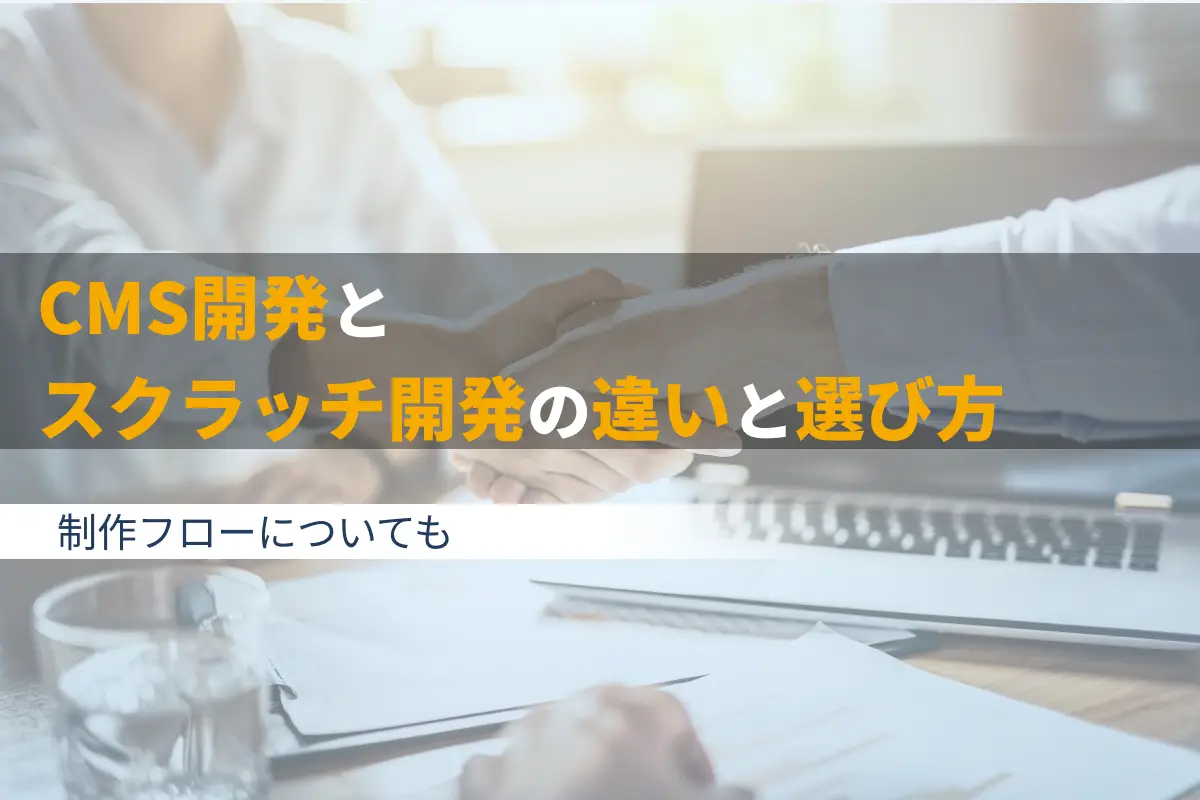 CMS開発とスクラッチ開発の違いと選び方｜制作フローについても