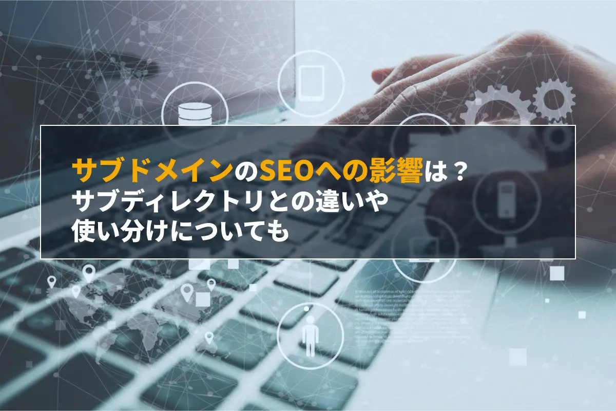サブドメインのSEOへの影響とは？サブディレクトリとの違いや使い分けを解説
