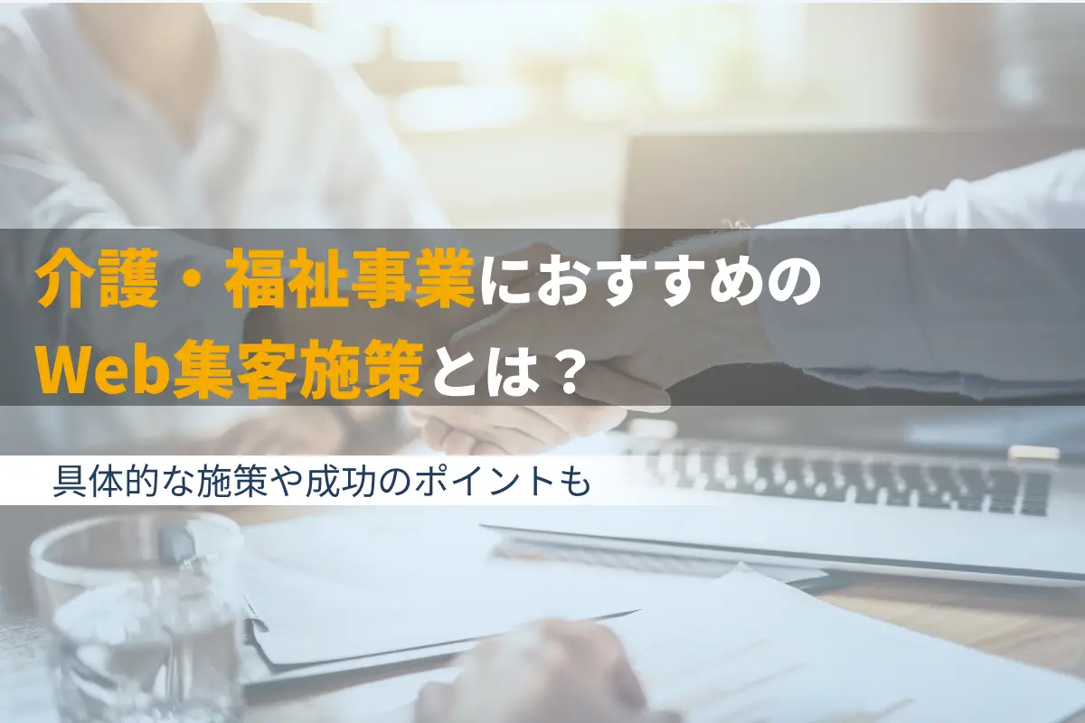 介護・福祉事業のWeb集客方法とは？具体的な施策や成功のポイントを解説