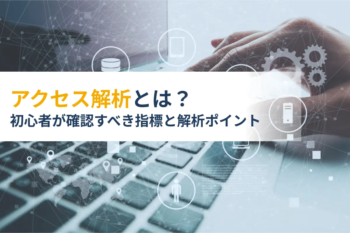 アクセス解析とは？初心者が確認すべき指標と解析ポイントを解説！