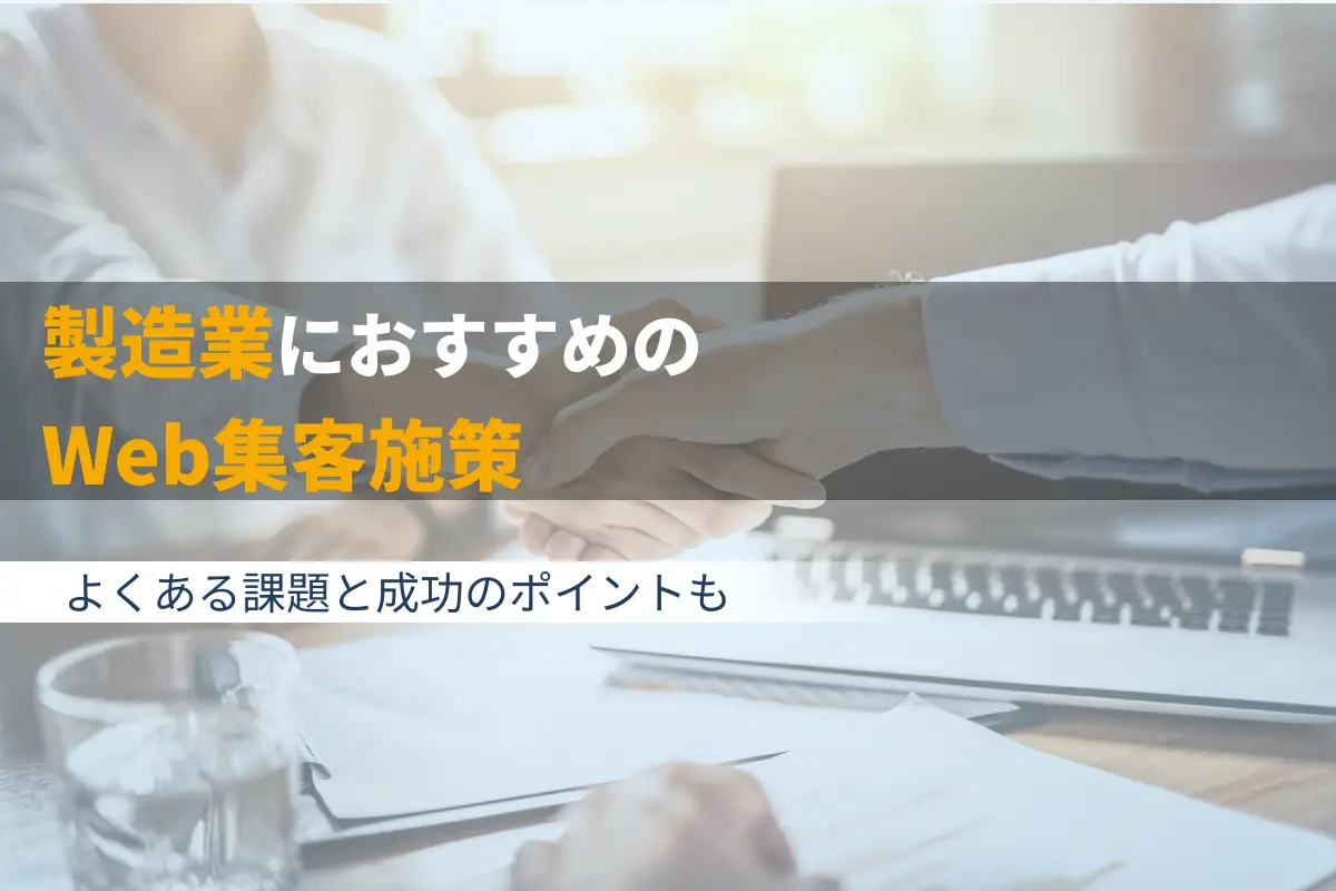 製造業におすすめのWeb集客施策7選｜よくある課題と成功のポイントも解説