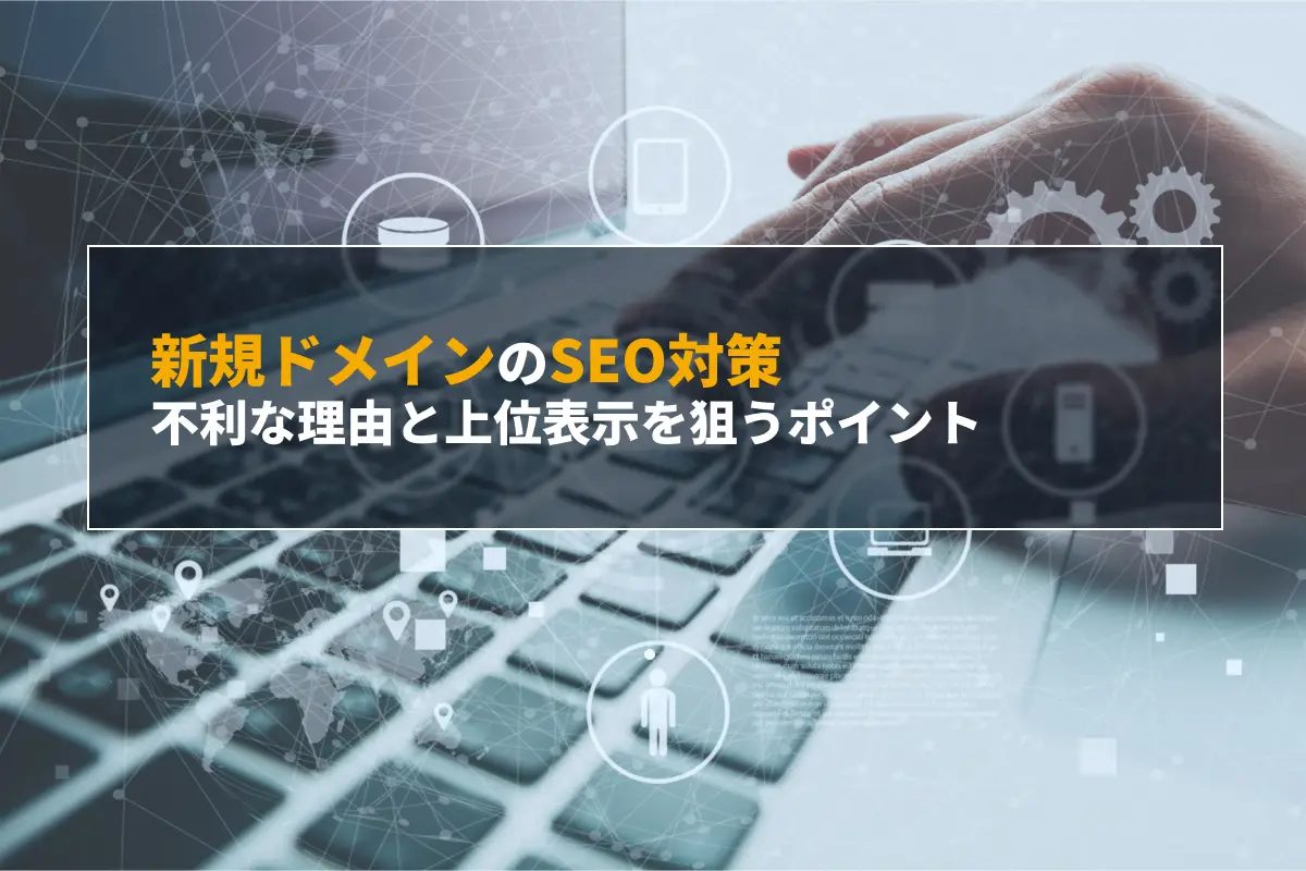 新規ドメインのSEO対策｜不利な理由と上位表示を狙うポイント