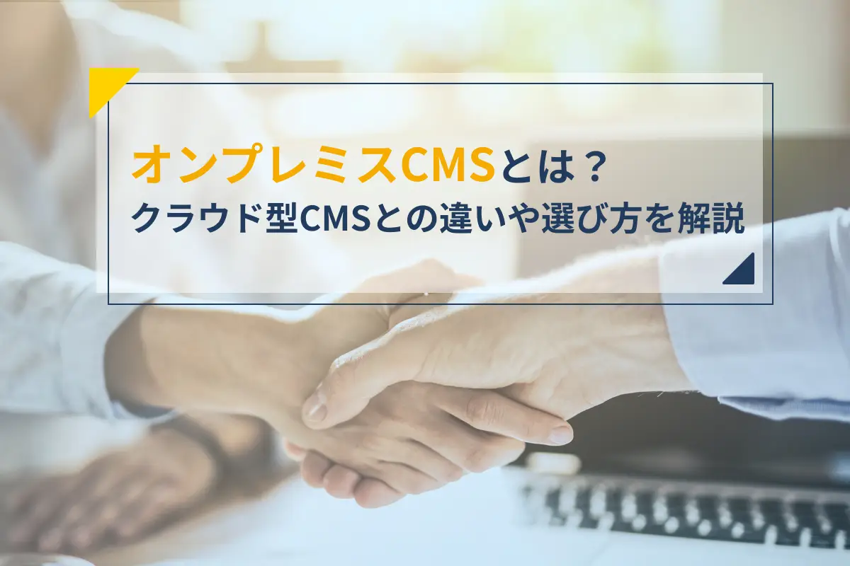 オンプレミス型CMSとは？クラウド型CMSとの違いや選び方を解説