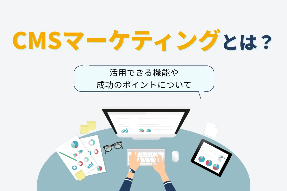 CMSマーケティングとは？活用できる機能や成功のポイントについて解説