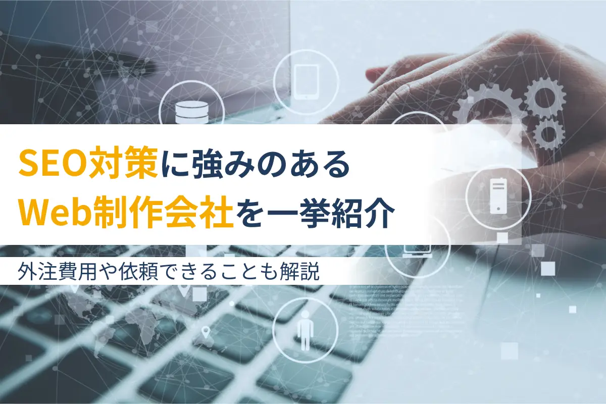 SEO対策に強みをもつWeb制作会社7選｜外注費用や依頼できることも解説