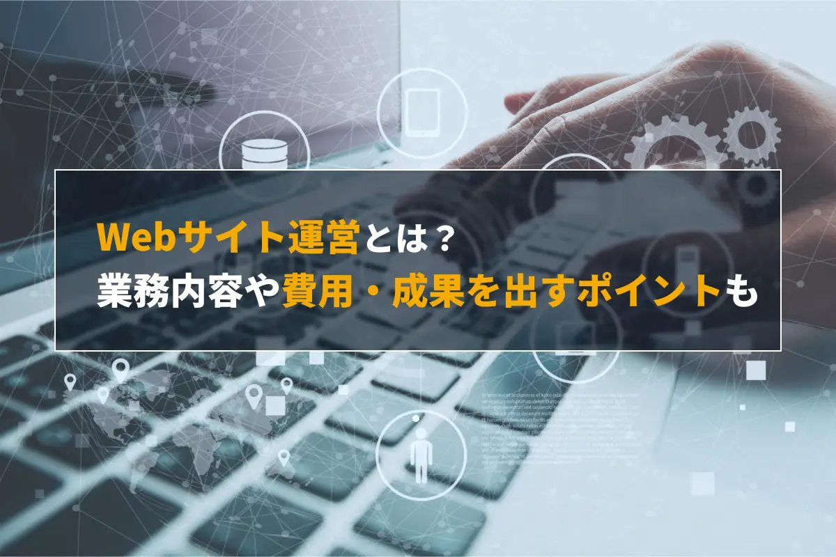 Webサイト運営とは？業務内容や費用・成果を出すポイントについて解説