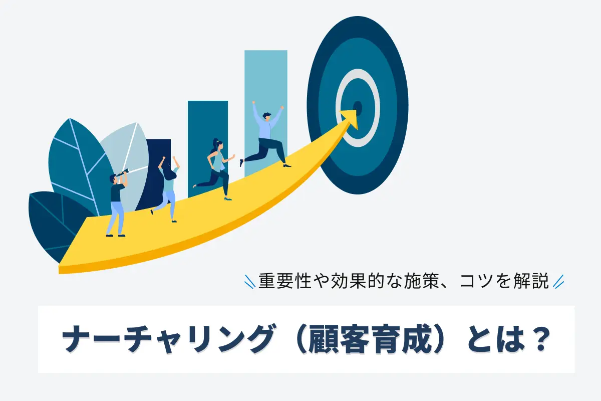 顧客育成（ナーチャリング）とは？メリットや効果的な施策10選も解説