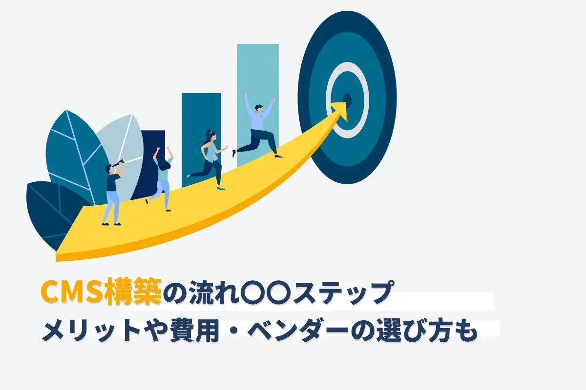 CMS構築の流れ5ステップ｜メリットや費用・ベンダーの選び方も解説