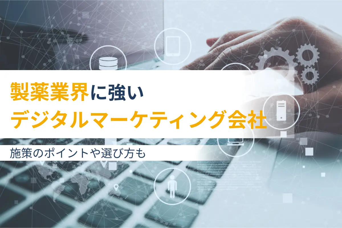 製薬業界に強いデジタルマーケティング会社5選｜施策のポイントや選び方も解説