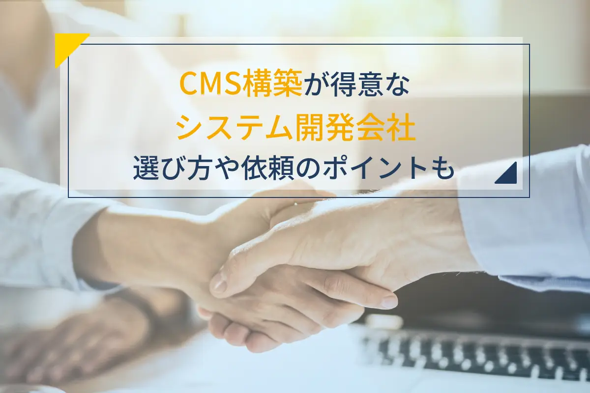 CMS構築が得意なシステム開発会社7選｜発注先の選び方や依頼のポイントも