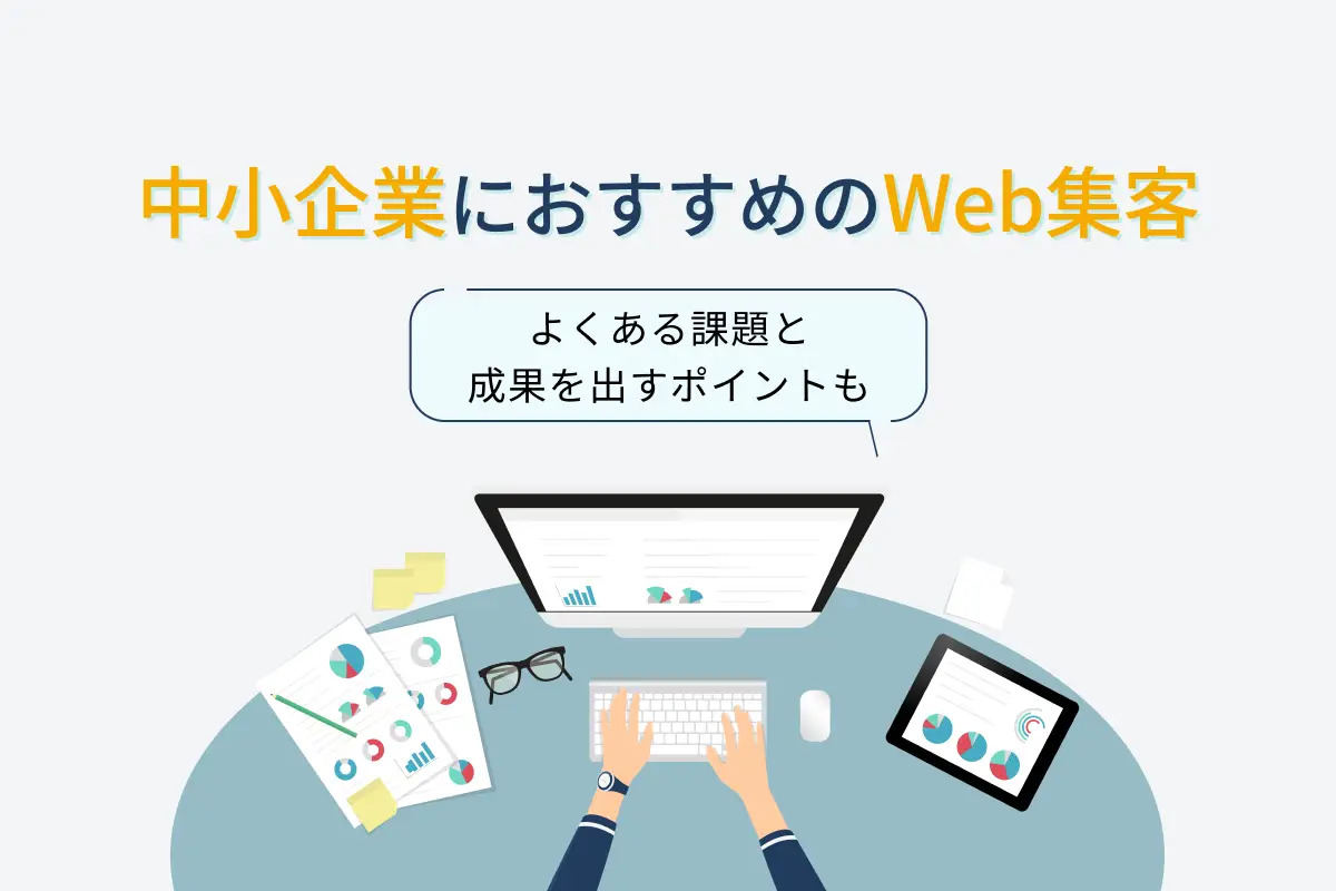 中小企業におすすめのWeb集客施策7選｜よくある課題と成果を出すポイントも解説