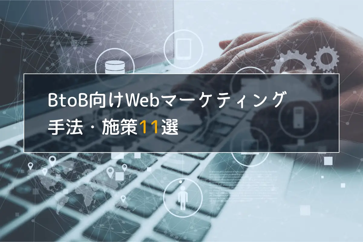 BtoB向けWebマーケティング手法15選！施策の選び方や事例も紹介